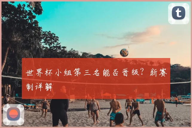 世界杯小组第三名能否晋级?新赛制详解