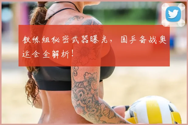 教练组秘密武器曝光，国乒备战奥运会全解析！