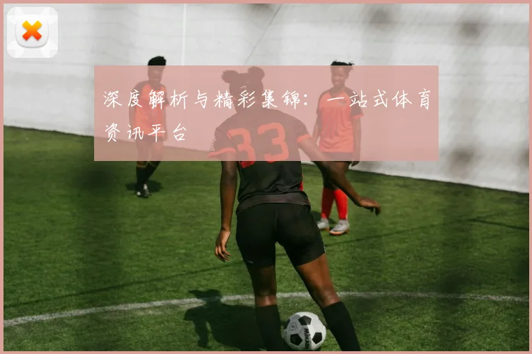 深度解析与精彩集锦:一站式体育资讯平台