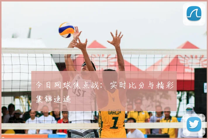 今日网球焦点战：实时比分与精彩集锦速递