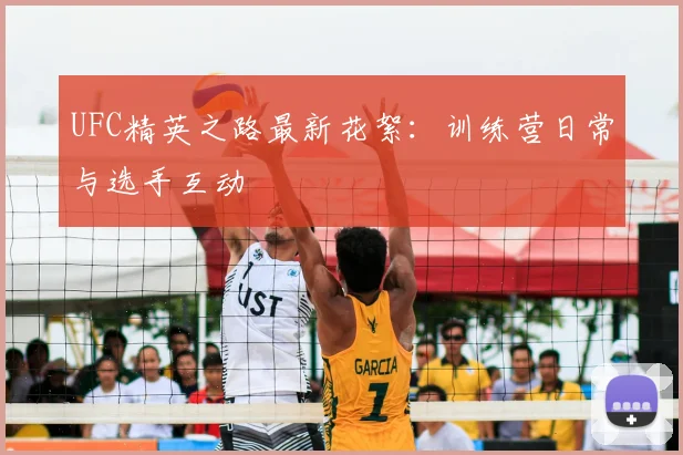 UFC精英之路最新花絮:训练营日常与选手互动