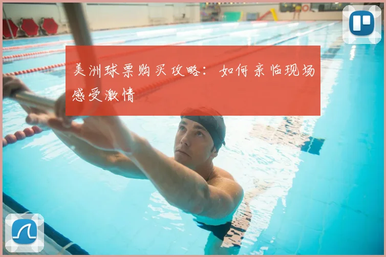 美洲球票购买攻略：如何亲临现场感受激情