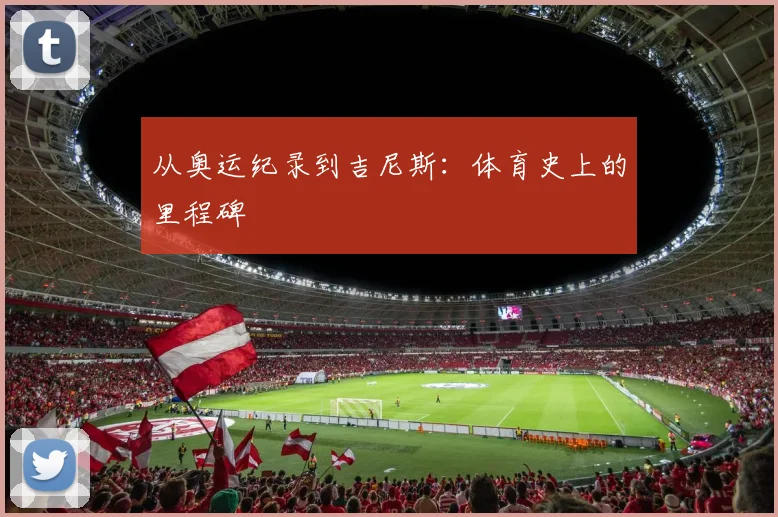 从奥运纪录到吉尼斯:体育史上的里程碑