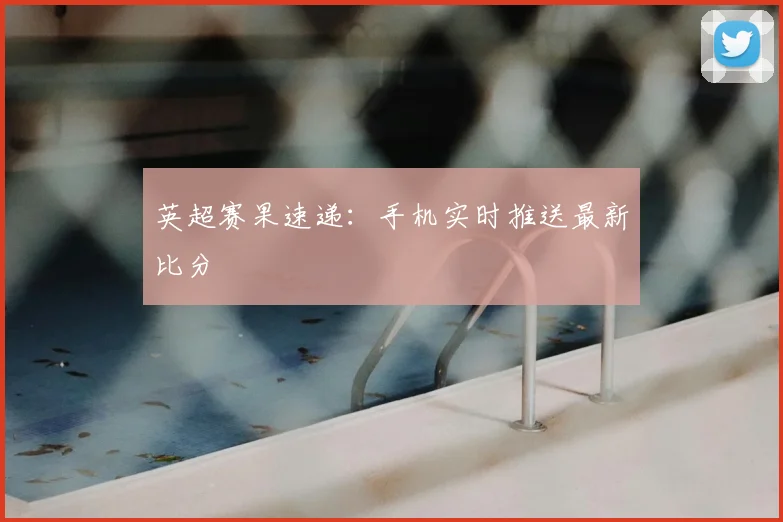 英超赛果速递：手机实时推送最新比分