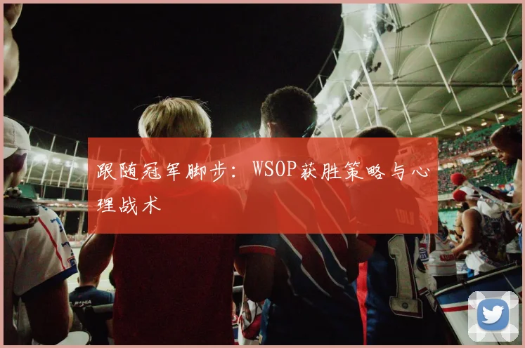 跟随冠军脚步：WSOP获胜策略与心理战术