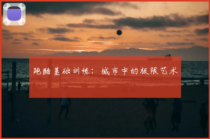 跑酷基础训练:城市中的极限艺术
