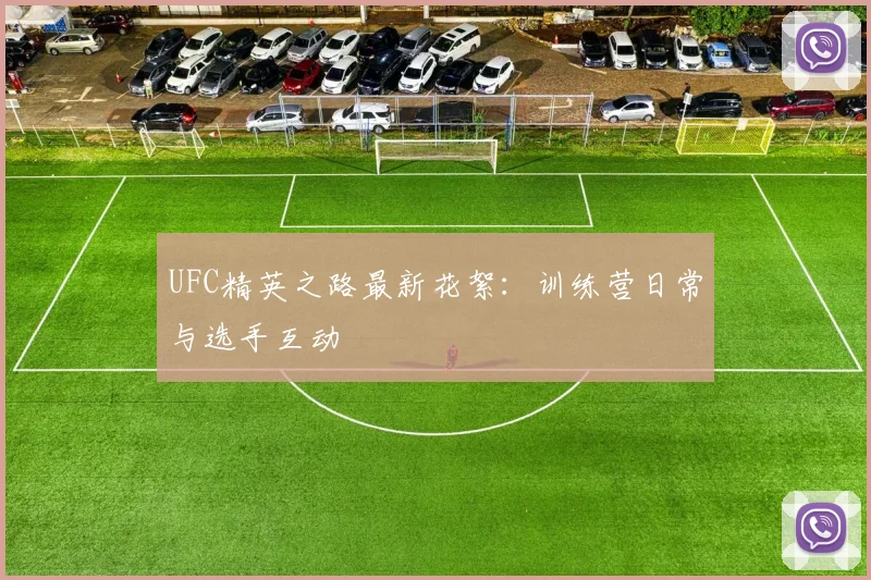 UFC精英之路最新花絮:训练营日常与选手互动