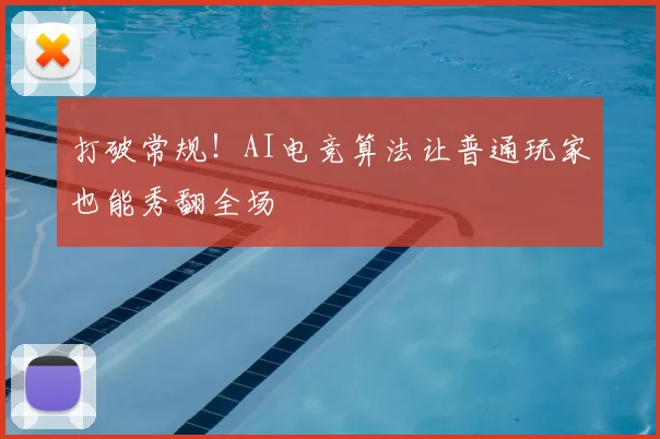 打破常规！AI电竞算法让普通玩家也能秀翻全场