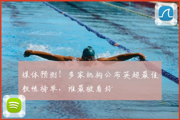 媒体预测！多家机构公布英超最佳教练榜单，谁最被看好