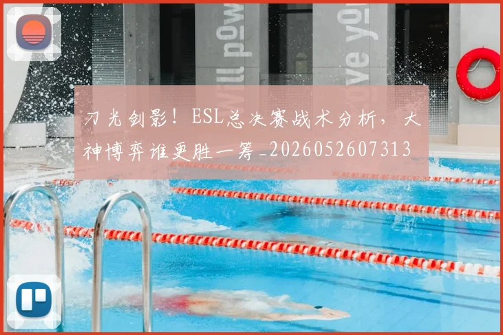 刀光剑影!ESL总决赛战术分析,大神博弈谁更胜一筹_20260526073131
