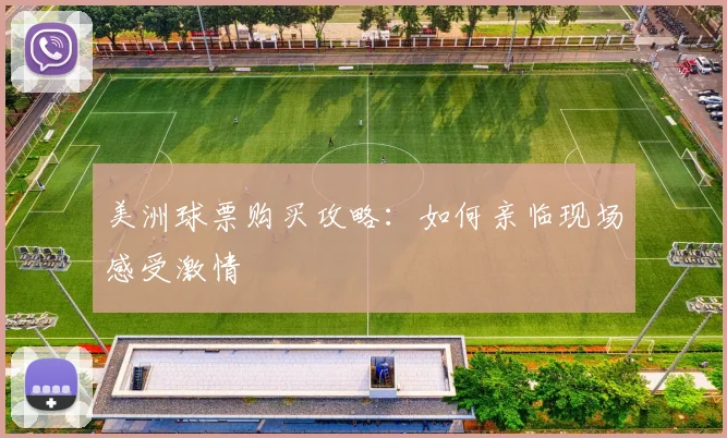 美洲球票购买攻略：如何亲临现场感受激情