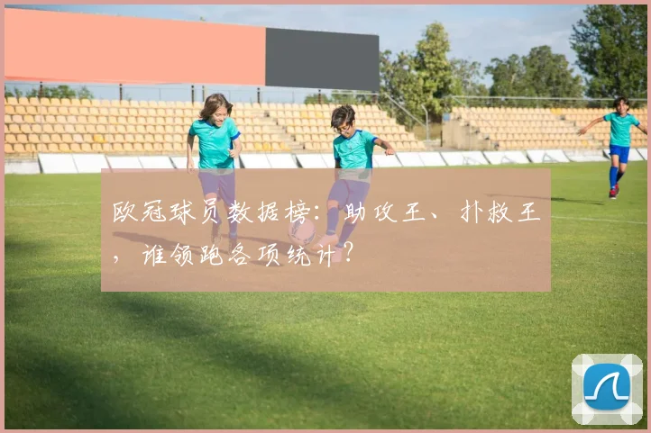 欧冠球员数据榜:助攻王、扑救王,谁领跑各项统计?