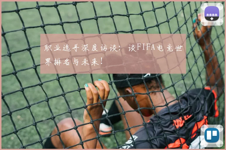 职业选手深度访谈：谈FIFA电竞世界排名与未来！