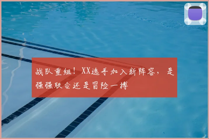 战队重组!XX选手加入新阵容,是强强联合还是冒险一搏