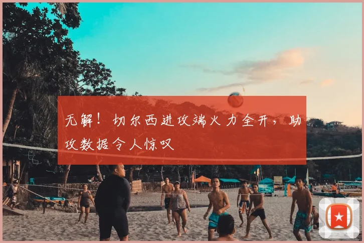 无解!切尔西进攻端火力全开,助攻数据令人惊叹
