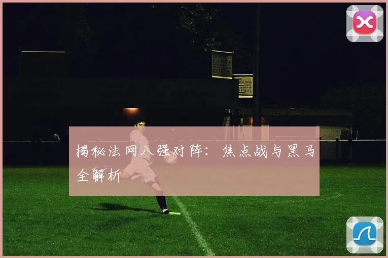 揭秘法网八强对阵:焦点战与黑马全解析