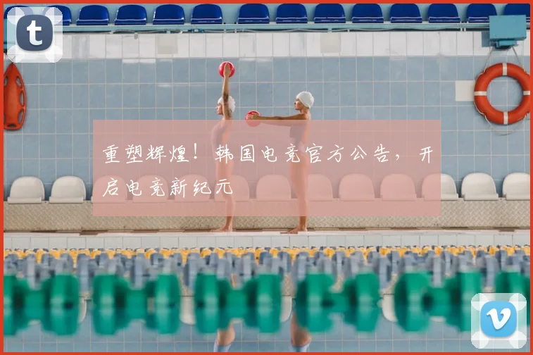 重塑辉煌!韩国电竞官方公告,开启电竞新纪元