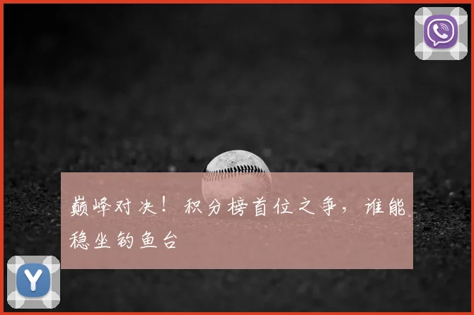 巅峰对决！积分榜首位之争，谁能稳坐钓鱼台