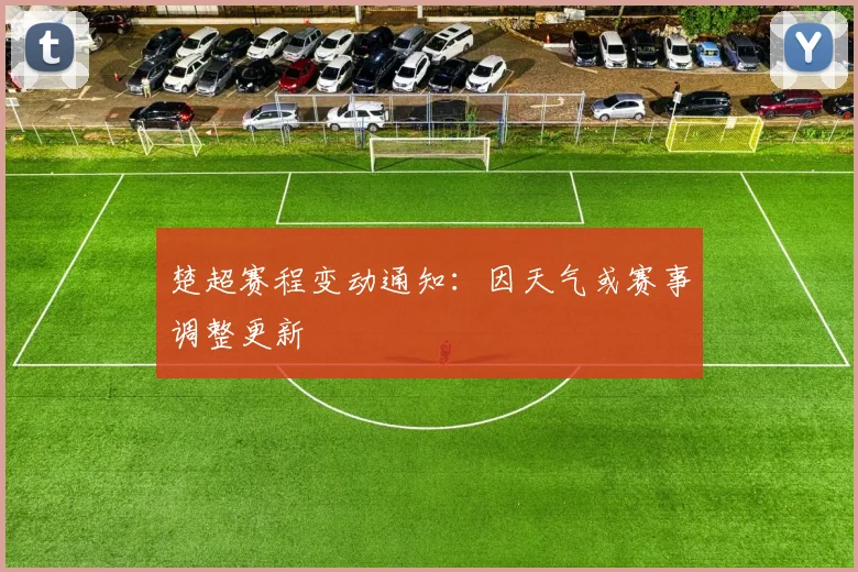 楚超赛程变动通知：因天气或赛事调整更新