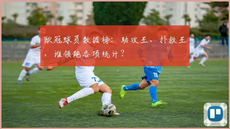 欧冠球员数据榜：助攻王、扑救王，谁领跑各项统计？