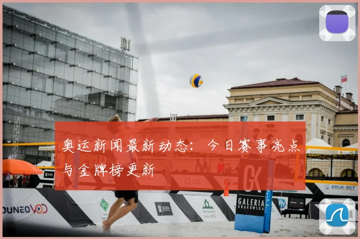 奥运新闻最新动态:今日赛事亮点与金牌榜更新