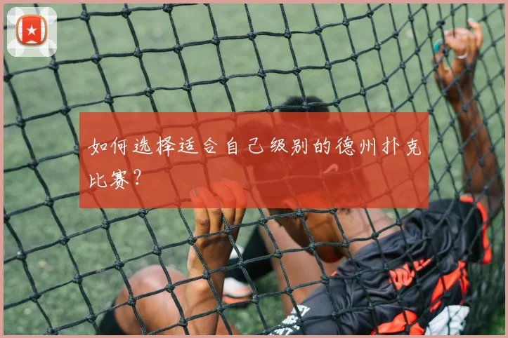 如何选择适合自己级别的德州扑克比赛？